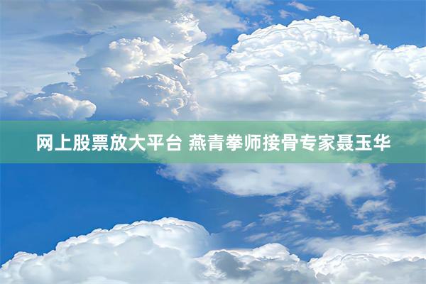 网上股票放大平台 燕青拳师接骨专家聂玉华