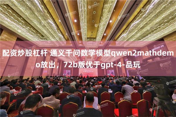 配资炒股杠杆 通义千问数学模型qwen2mathdemo放出，72b版优于gpt-4-品玩