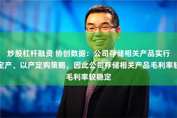 炒股杠杆融资 协创数据：公司存储相关产品实行以销定产、以产定购策略，因此公司存储相关产品毛利率较稳定