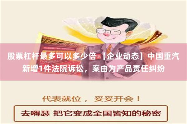 股票杠杆最多可以多少倍 【企业动态】中国重汽新增1件法院诉讼，案由为产品责任纠纷