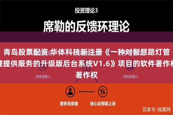 青岛股票配资 华体科技新注册《一种对智慧路灯管理提供服务的升级版后台系统V1.6》项目的软件著作权