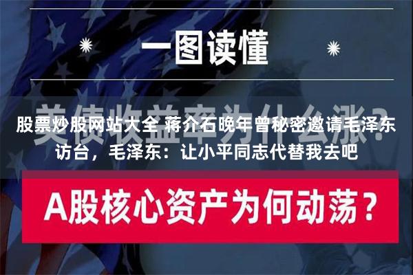 股票炒股网站大全 蒋介石晚年曾秘密邀请毛泽东访台，毛泽东：让小平同志代替我去吧