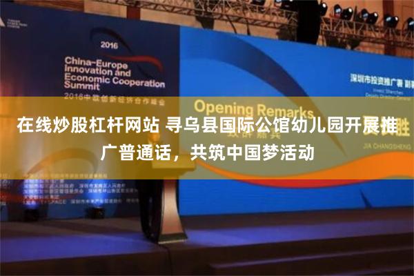 在线炒股杠杆网站 寻乌县国际公馆幼儿园开展推广普通话，共筑中国梦活动