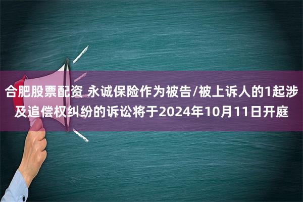 合肥股票配资 永诚保险作为被告/被上诉人的1起涉及追偿权纠纷的诉讼将于2024年10月11日开庭