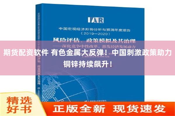 期货配资软件 有色金属大反弹！中国刺激政策助力铜锌持续飙升！