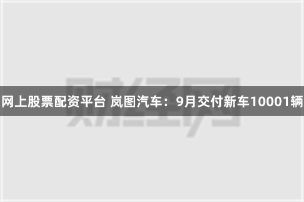 网上股票配资平台 岚图汽车：9月交付新车10001辆