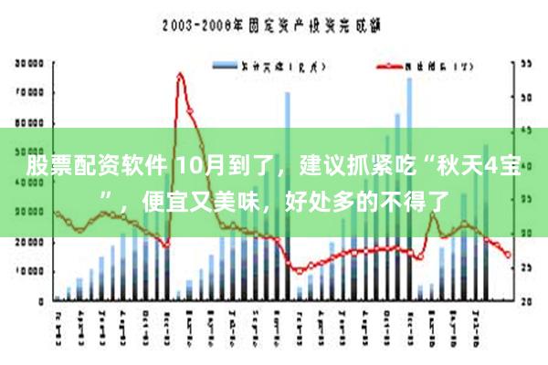 股票配资软件 10月到了，建议抓紧吃“秋天4宝”，便宜又美味，好处多的不得了