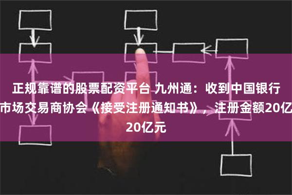 正规靠谱的股票配资平台 九州通：收到中国银行间市场交易商协会《接受注册通知书》，注册金额20亿元