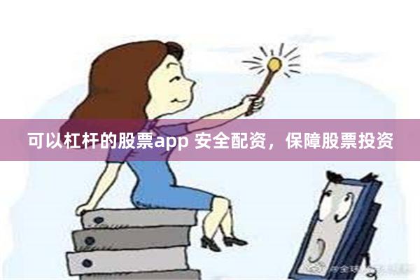 可以杠杆的股票app 安全配资，保障股票投资