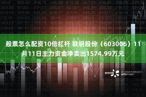 股票怎么配资10倍杠杆 联明股份（603006）11月11日主力资金净卖出1574.99万元