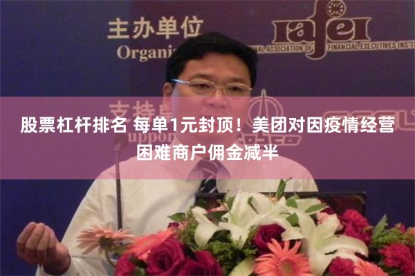 股票杠杆排名 每单1元封顶！美团对因疫情经营困难商户佣金减半