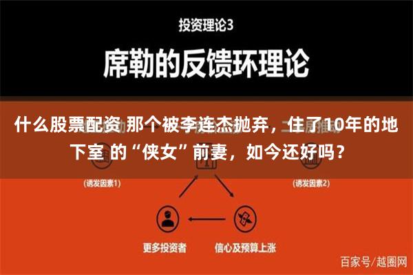 什么股票配资 那个被李连杰抛弃，住了10年的地下室 的“侠女”前妻，如今还好吗？