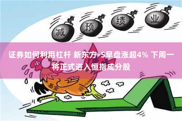 证券如何利用杠杆 新东方-S早盘涨超4% 下周一将正式进入恒指成分股