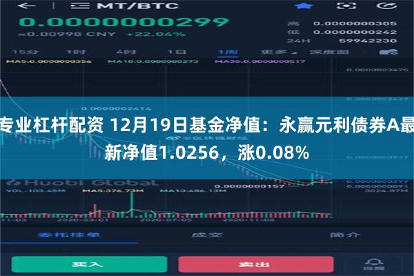 专业杠杆配资 12月19日基金净值：永赢元利债券A最新净值1.0256，涨0.08%