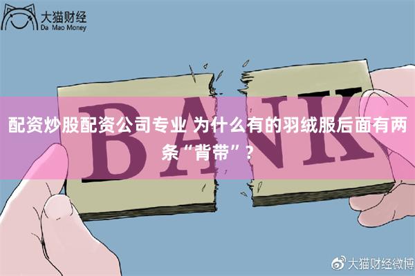 配资炒股配资公司专业 为什么有的羽绒服后面有两条“背带”？