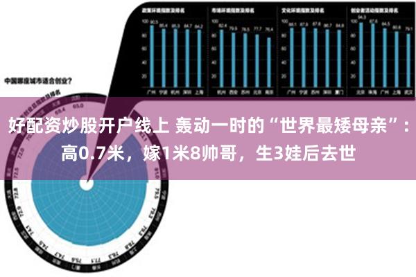 好配资炒股开户线上 轰动一时的“世界最矮母亲”：高0.7米，嫁1米8帅哥，生3娃后去世