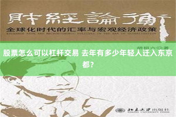 股票怎么可以杠杆交易 去年有多少年轻人迁入东京都？