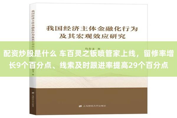 配资炒股是什么 车百灵之钣喷管家上线，留修率增长9个百分点、线索及时跟进率提高29个百分点